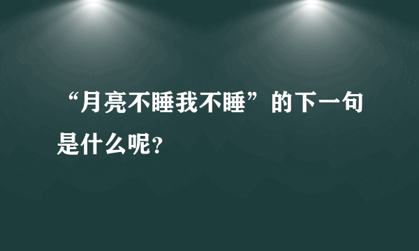 “月亮不睡我不睡”的下一句是什么呢？