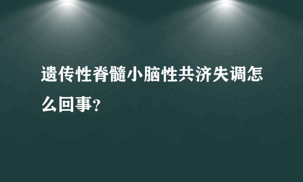 遗传性脊髓小脑性共济失调怎么回事？