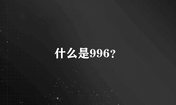 什么是996？