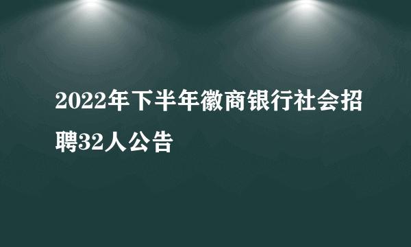 2022年下半年徽商银行社会招聘32人公告