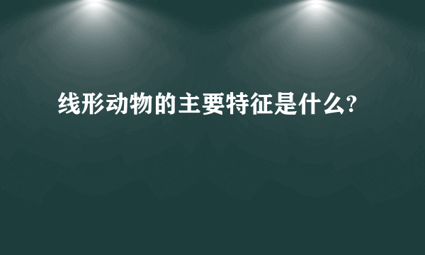 线形动物的主要特征是什么?