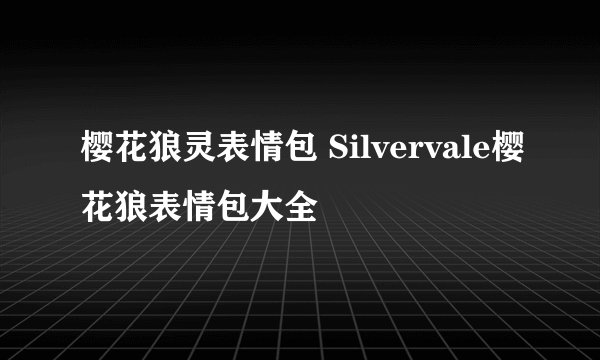 樱花狼灵表情包 Silvervale樱花狼表情包大全