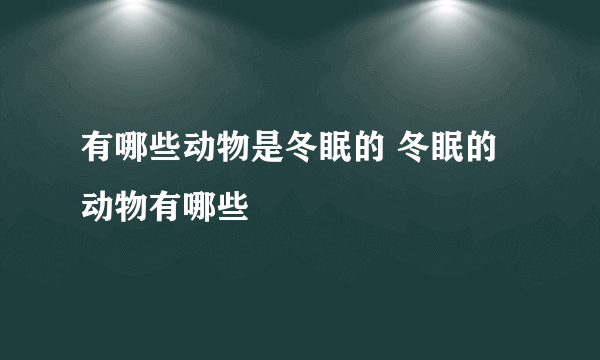 有哪些动物是冬眠的 冬眠的动物有哪些