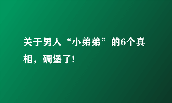 关于男人“小弟弟”的6个真相，碉堡了!