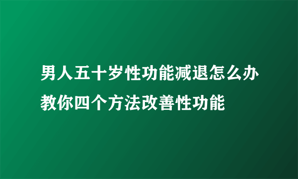 男人五十岁性功能减退怎么办教你四个方法改善性功能