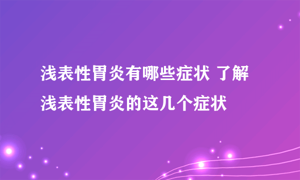 浅表性胃炎有哪些症状 了解浅表性胃炎的这几个症状