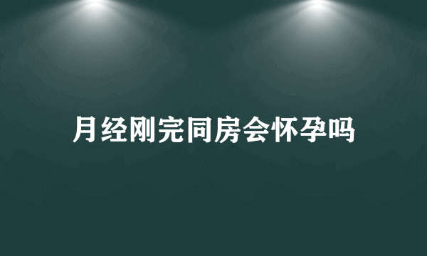 月经刚完同房会怀孕吗