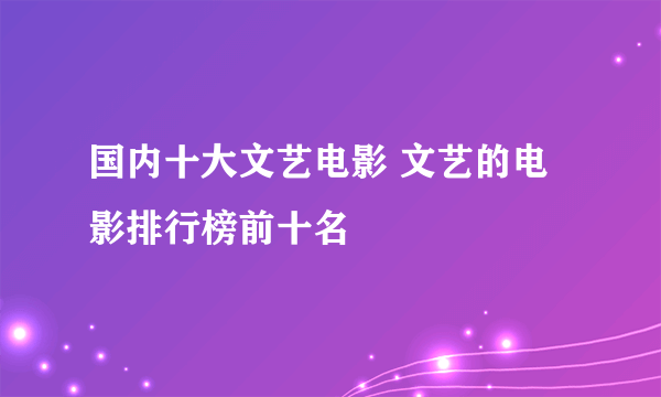 国内十大文艺电影 文艺的电影排行榜前十名