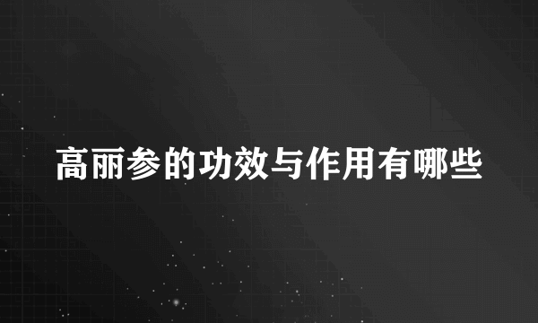 高丽参的功效与作用有哪些