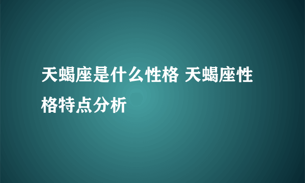 天蝎座是什么性格 天蝎座性格特点分析