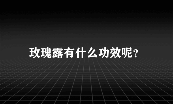 玫瑰露有什么功效呢？