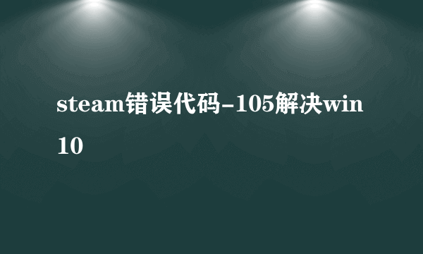 steam错误代码-105解决win10