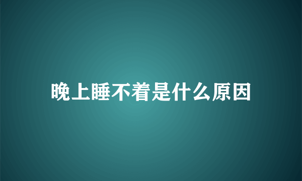 晚上睡不着是什么原因