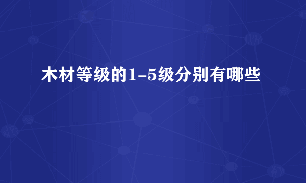 木材等级的1-5级分别有哪些