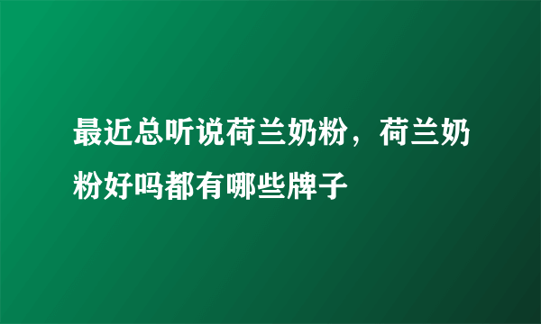 最近总听说荷兰奶粉，荷兰奶粉好吗都有哪些牌子