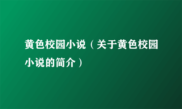 黄色校园小说（关于黄色校园小说的简介）