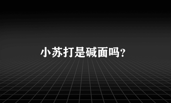 小苏打是碱面吗？