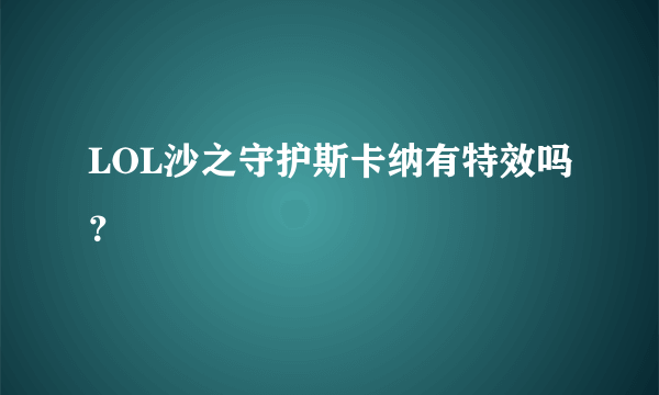 LOL沙之守护斯卡纳有特效吗？