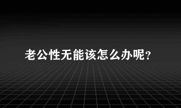 老公性无能该怎么办呢？