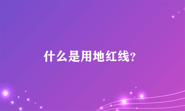 什么是用地红线？