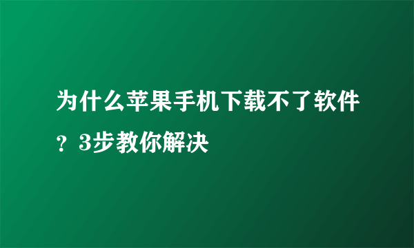 为什么苹果手机下载不了软件？3步教你解决