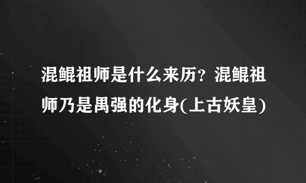 混鲲祖师是什么来历？混鲲祖师乃是禺强的化身(上古妖皇)