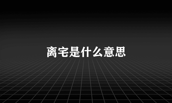 离宅是什么意思