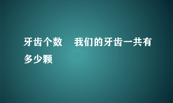 牙齿个数    我们的牙齿一共有多少颗