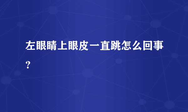 左眼睛上眼皮一直跳怎么回事？