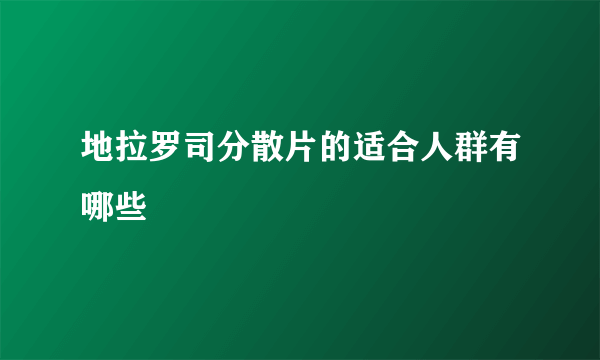 地拉罗司分散片的适合人群有哪些