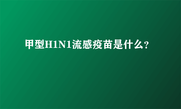 甲型H1N1流感疫苗是什么？