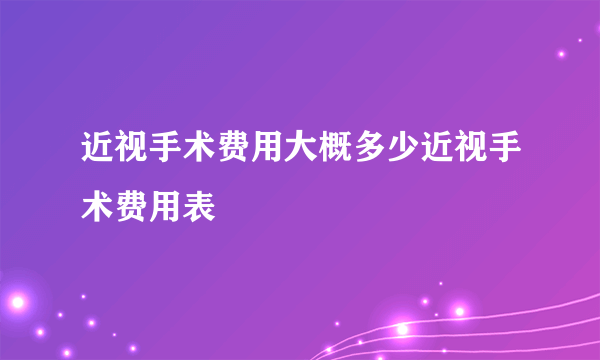 近视手术费用大概多少近视手术费用表