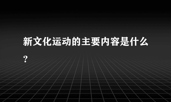 新文化运动的主要内容是什么？