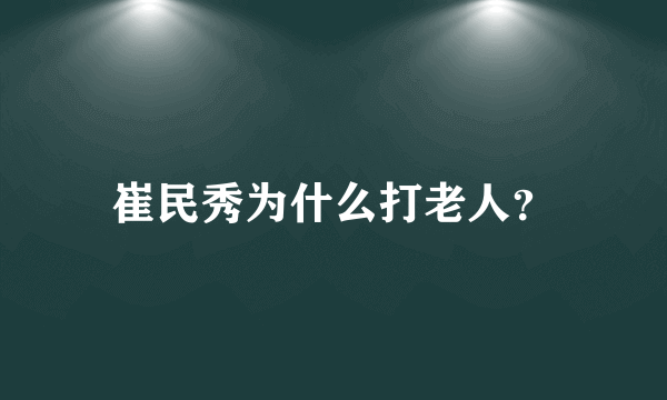 崔民秀为什么打老人？