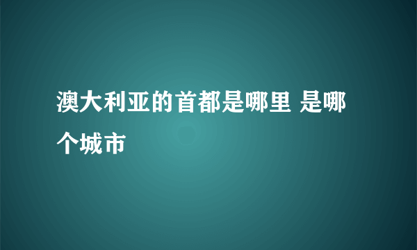 澳大利亚的首都是哪里 是哪个城市