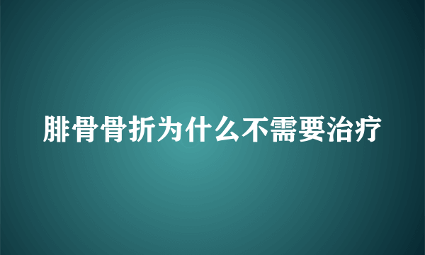 腓骨骨折为什么不需要治疗