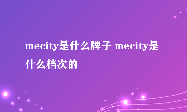 mecity是什么牌子 mecity是什么档次的