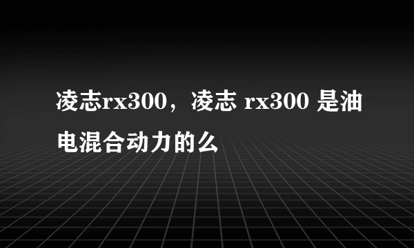 凌志rx300，凌志 rx300 是油电混合动力的么