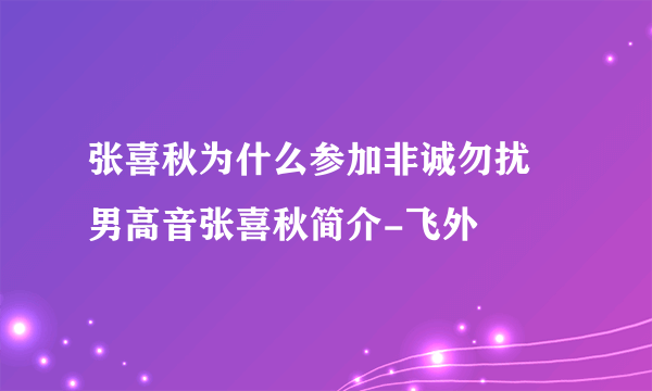 张喜秋为什么参加非诚勿扰 男高音张喜秋简介-飞外