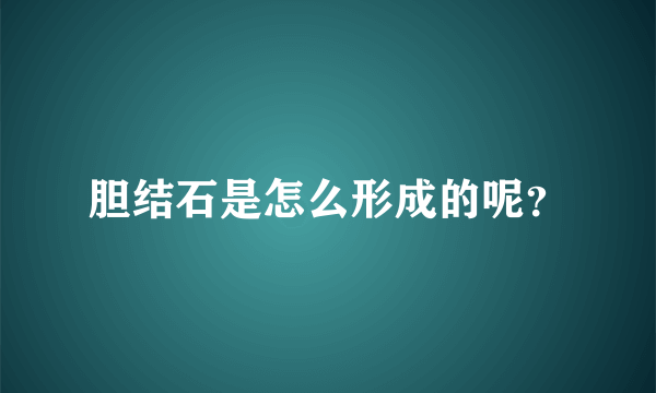 胆结石是怎么形成的呢？