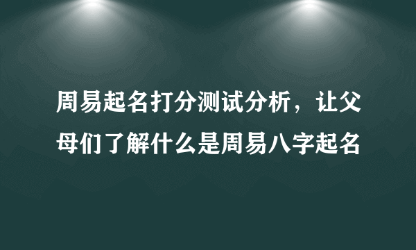 周易起名打分测试分析，让父母们了解什么是周易八字起名