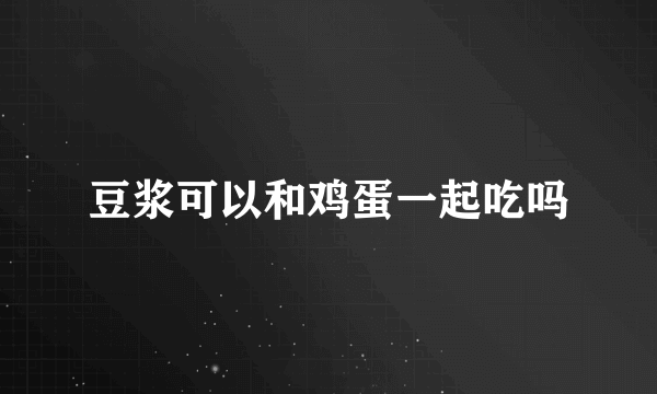 豆浆可以和鸡蛋一起吃吗