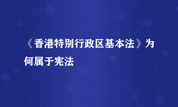 《香港特别行政区基本法》为何属于宪法