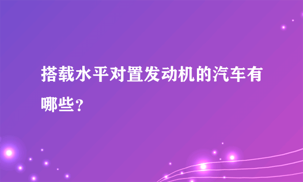 搭载水平对置发动机的汽车有哪些？