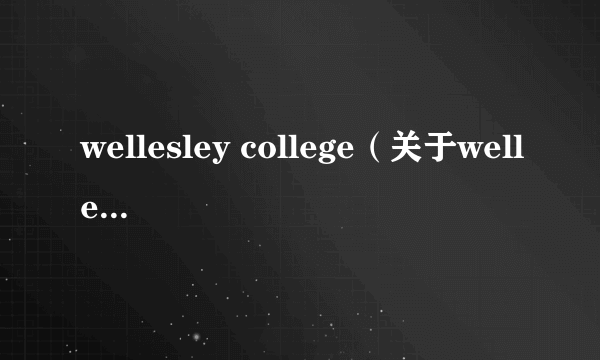 wellesley college（关于wellesley college的简介）