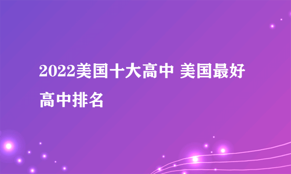 2022美国十大高中 美国最好高中排名