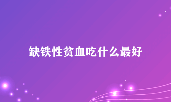 缺铁性贫血吃什么最好