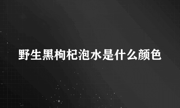 野生黑枸杞泡水是什么颜色