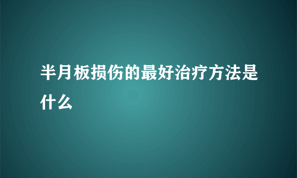 半月板损伤的最好治疗方法是什么