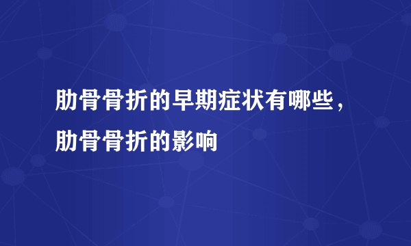 肋骨骨折的早期症状有哪些，肋骨骨折的影响